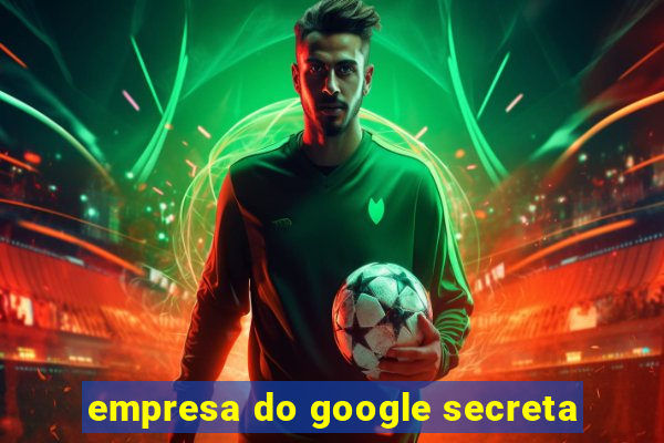 empresa do google secreta